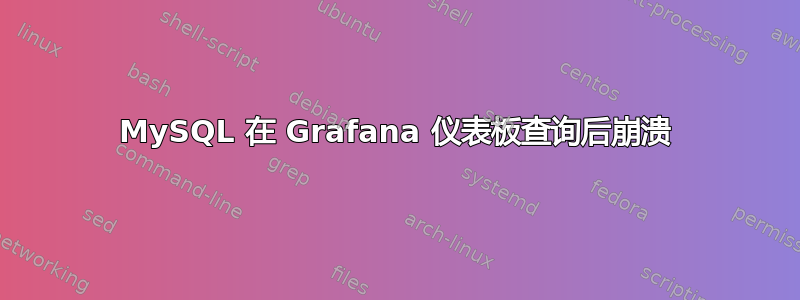 MySQL 在 Grafana 仪表板查询后崩溃