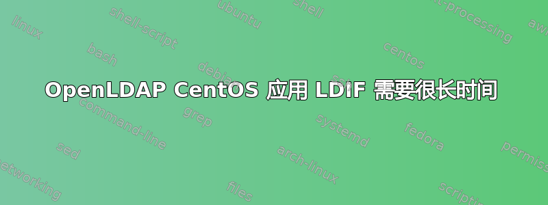 OpenLDAP CentOS 应用 LDIF 需要很长时间