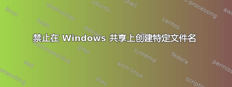 禁止在 Windows 共享上创建特定文件名