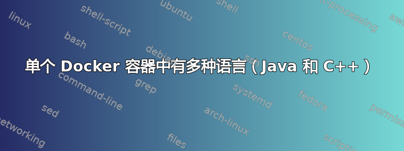 单个 Docker 容器中有多种语言（Java 和 C++）