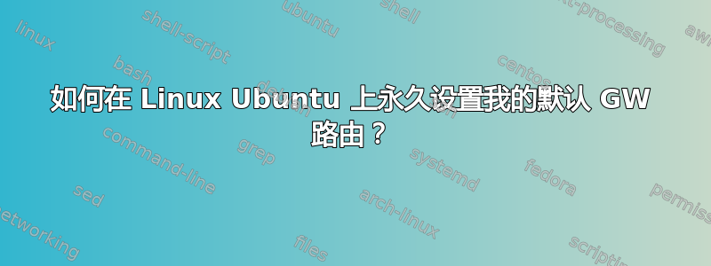 如何在 Linux Ubuntu 上永久设置我的默认 GW 路由？