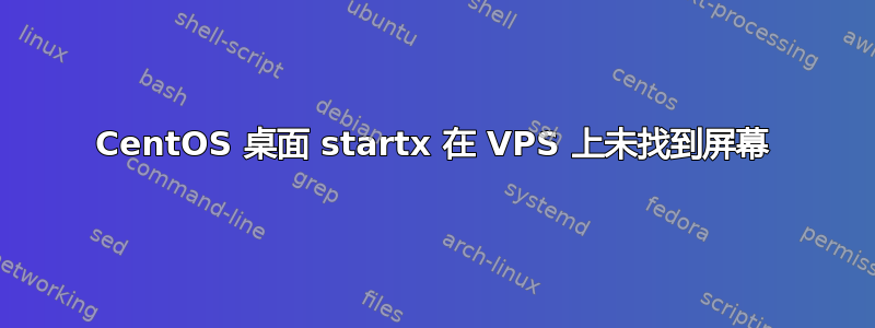 CentOS 桌面 startx 在 VPS 上未找到屏幕