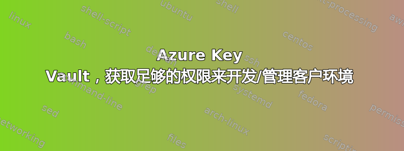 Azure Key Vault，获取足够的权限来开发/管理客户环境