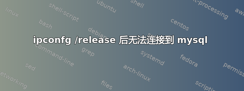 ipconfg /release 后无法连接到 mysql