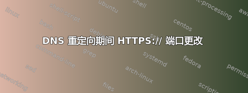 DNS 重定向期间 HTTPS:// 端口更改