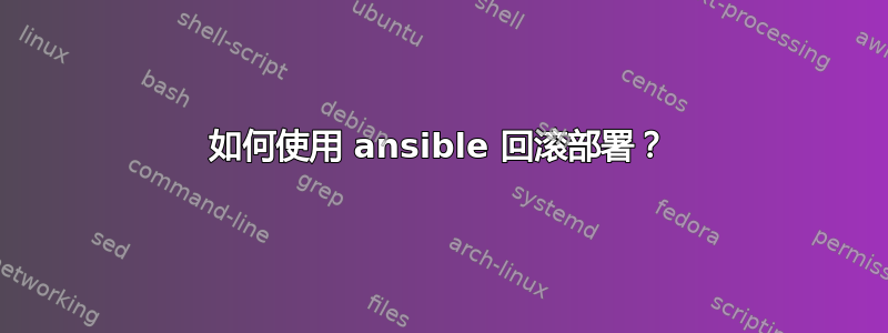 如何使用 ansible 回滚部署？