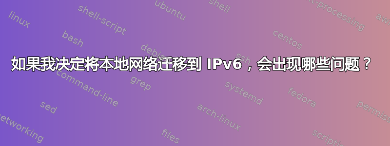 如果我决定将本地网络迁移到 IPv6，会出现哪些问题？