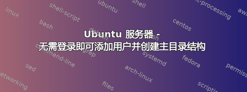 Ubuntu 服务器 - 无需登录即可添加用户并创建主目录结构