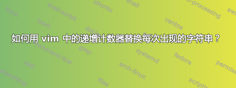 如何用 vim 中的递增计数器替换每次出现的字符串？