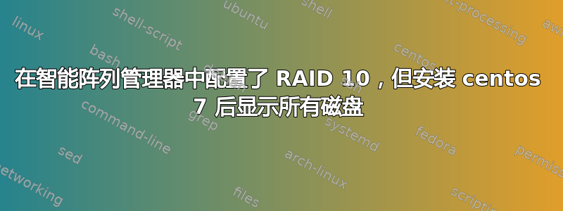 在智能阵列管理器中配置了 RAID 10，但安装 centos 7 后显示所有磁盘