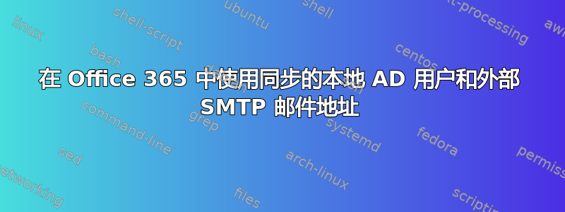 在 Office 365 中使用同步的本地 AD 用户和外部 SMTP 邮件地址