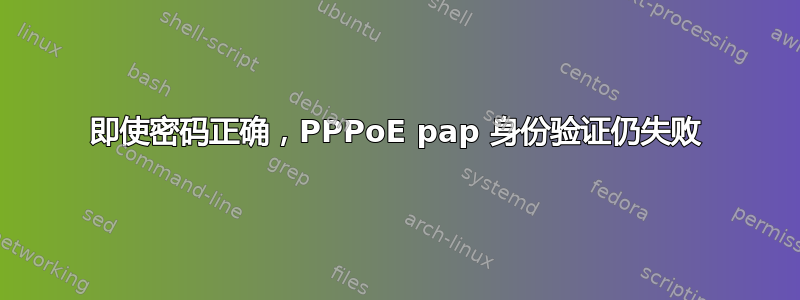 即使密码正确，PPPoE pap 身份验证仍失败