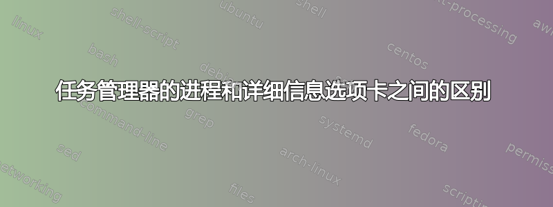 任务管理器的进程和详细信息选项卡之间的区别