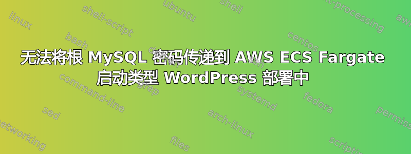 无法将根 MySQL 密码传递到 AWS ECS Fargate 启动类型 WordPress 部署中