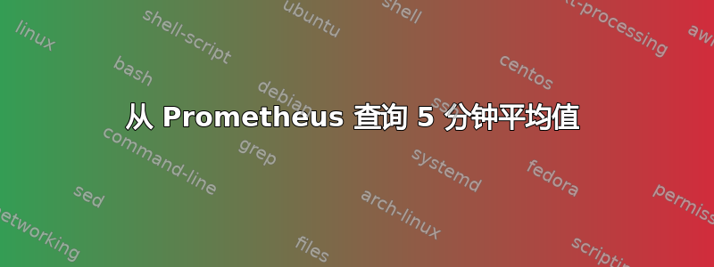 从 Prometheus 查询 5 分钟平均值