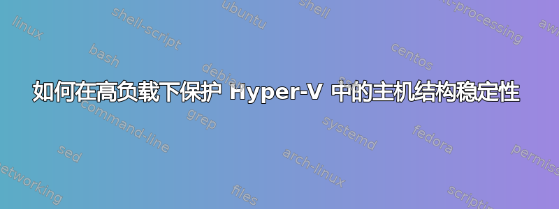 如何在高负载下保护 Hyper-V 中的主机结构稳定性