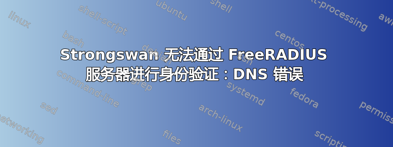 Strongswan 无法通过 FreeRADIUS 服务器进行身份验证：DNS 错误