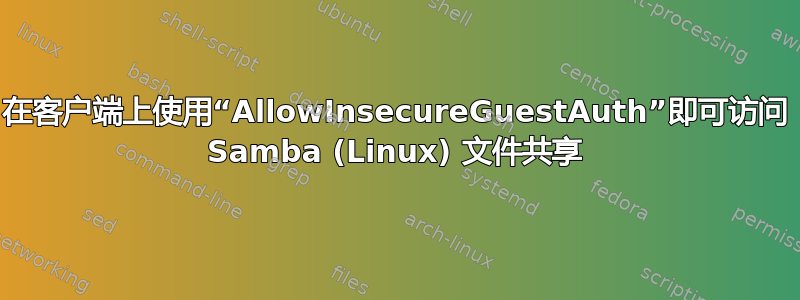 在客户端上使用“AllowInsecureGuestAuth”即可访问 Samba (Linux) 文件共享