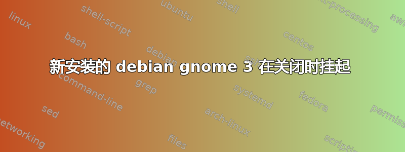 新安装的 debian gnome 3 在关闭时挂起