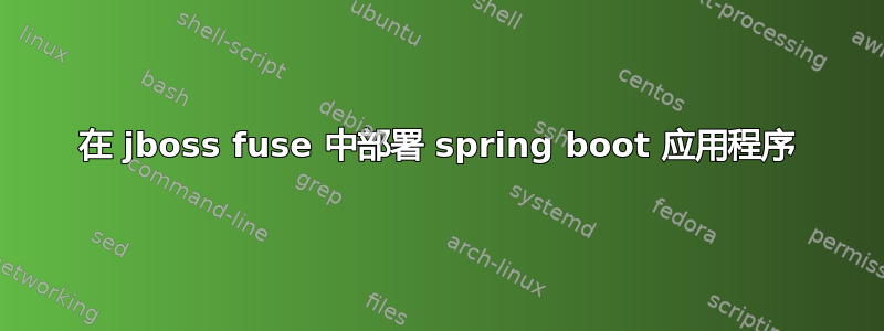 在 jboss fuse 中部署 spring boot 应用程序