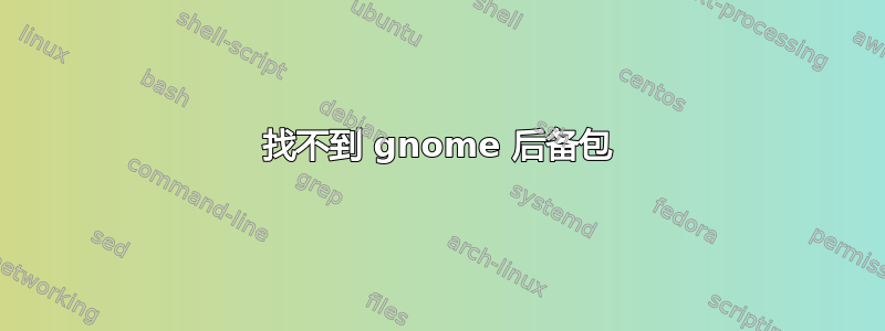 找不到 gnome 后备包