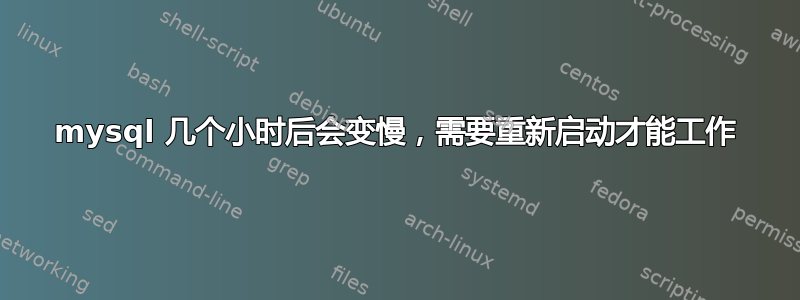 mysql 几个小时后会变慢，需要重新启动才能工作