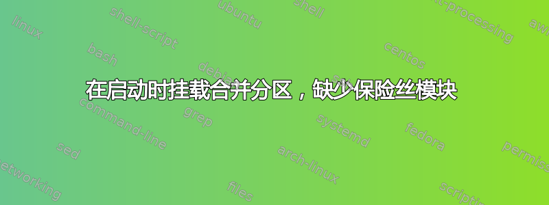 在启动时挂载合并分区，缺少保险丝模块