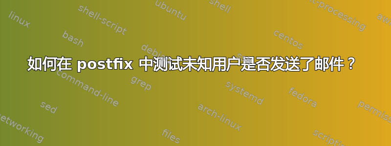 如何在 postfix 中测试未知用户是否发送了邮件？