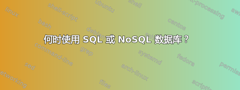 何时使用 SQL 或 NoSQL 数据库？ 