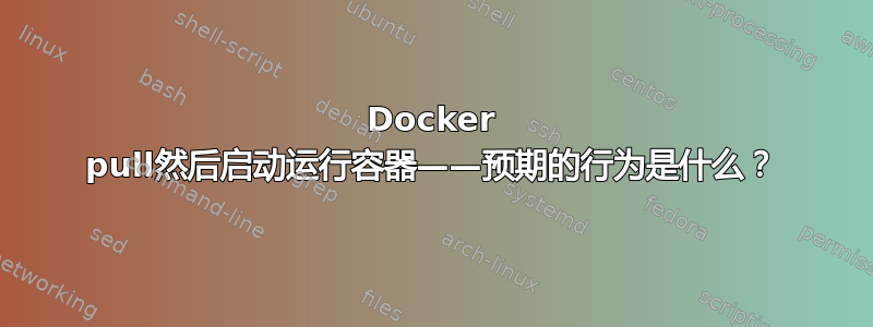 Docker pull然后启动运行容器——预期的行为是什么？