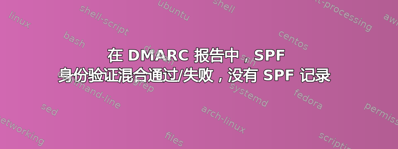 在 DMARC 报告中，SPF 身份验证混合通过/失败，没有 SPF 记录 