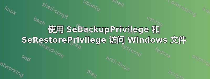 使用 SeBackupPrivilege 和 SeRestorePrivilege 访问 Windows 文件