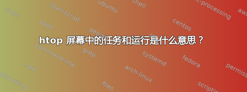 htop 屏幕中的任务和运行是什么意思？