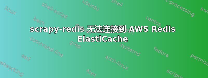 scrapy-redis 无法连接到 AWS Redis ElastiCache