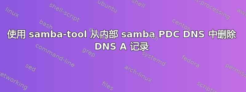 使用 samba-tool 从内部 samba PDC DNS 中删除 DNS A 记录