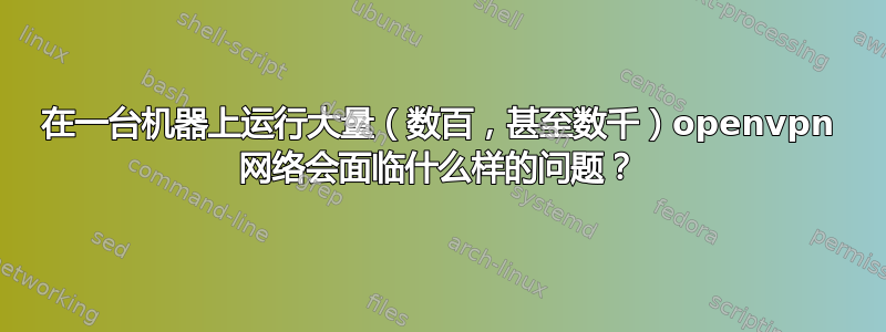 在一台机器上运行大量（数百，甚至数千）openvpn 网络会面临什么样的问题？