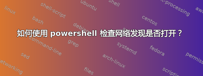 如何使用 powershell 检查网络发现是否打开？