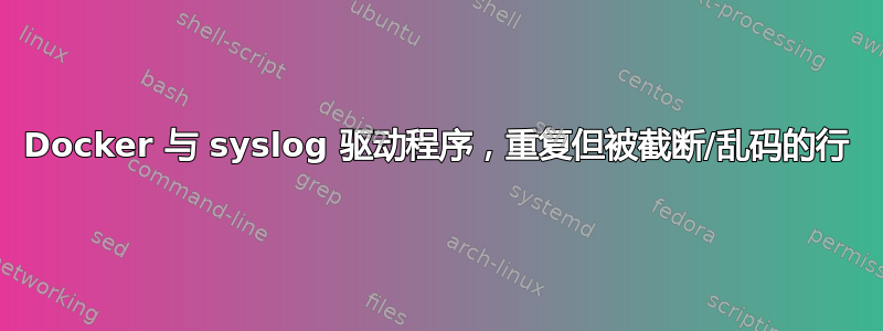 Docker 与 syslog 驱动程序，重复但被截断/乱码的行