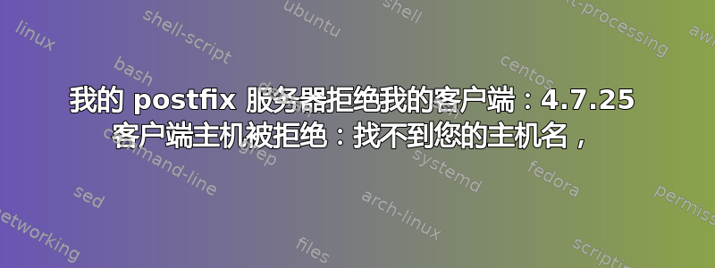 我的 postfix 服务器拒绝我的客户端：4.7.25 客户端主机被拒绝：找不到您的主机名，