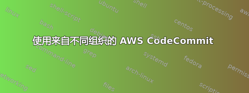 使用来自不同组织的 AWS CodeCommit