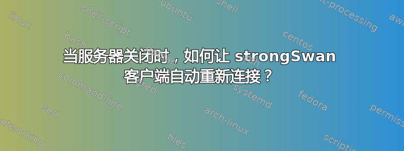 当服务器关闭时，如何让 strongSwan 客户端自动重新连接？