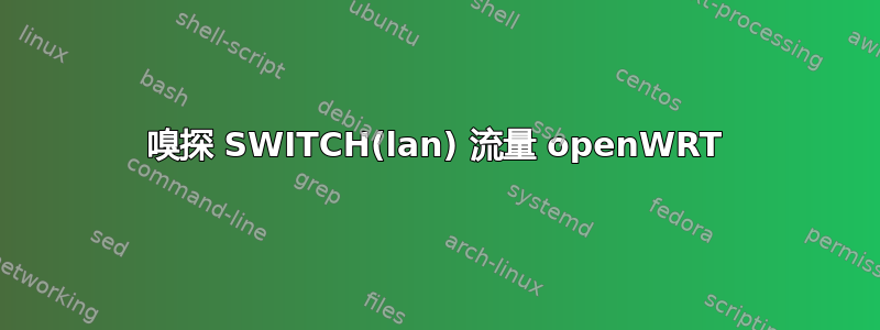 嗅探 SWITCH(lan) 流量 openWRT