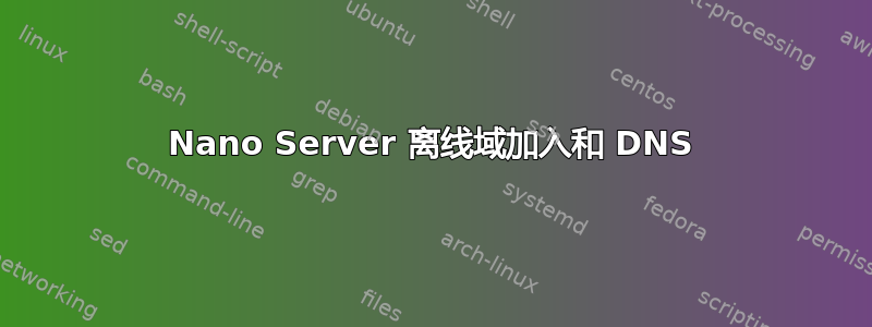 Nano Server 离线域加入和 DNS