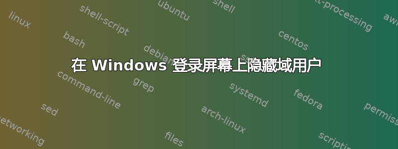 在 Windows 登录屏幕上隐藏域用户