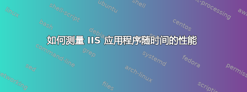 如何测量 IIS 应用程序随时间的性能