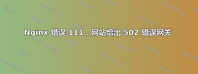 Nginx 错误 111，网站给出 502 错误网关