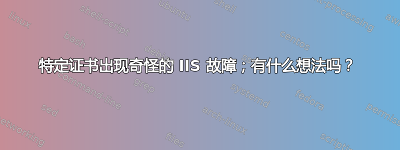 特定证书出现奇怪的 IIS 故障；有什么想法吗？