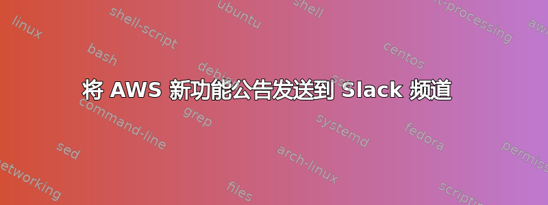 将 AWS 新功能公告发送到 Slack 频道 