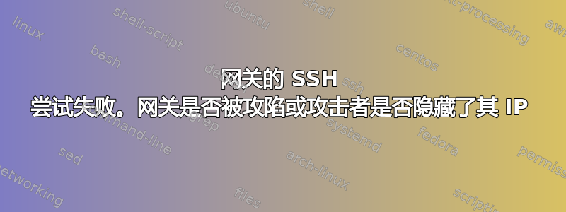 网关的 SSH 尝试失败。网关是否被攻陷或攻击者是否隐藏了其 IP