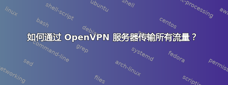 如何通过 OpenVPN 服务器传输所有流量？